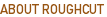 ABOUT ROUGHCUT