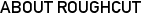 ABOUT ROUGHCUT